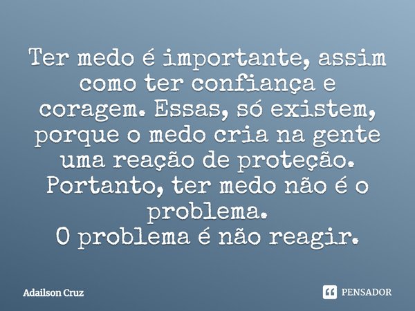 ⁠Ter medo é importante, assim como ter confiança e coragem. Essas, só existem, porque o medo cria na gente uma reação de proteção.
Portanto, ter medo não é o pr... Frase de ADAILSON CRUZ.
