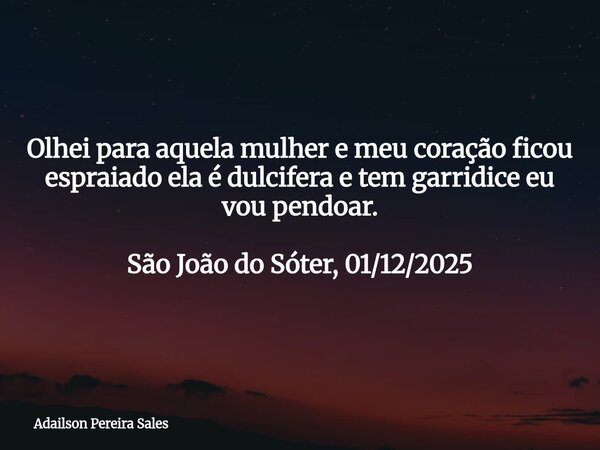 Olhei para aquela mulher e meu coração ficou espraiado ela é dulcifera e tem garridice eu vou pendoar. São João do Sóter, 01/12/2025⁠... Frase de Adailson Pereira Sales.