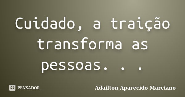 Cuidado, a traição transforma as pessoas. . .... Frase de Adailton Aparecido Marciano.