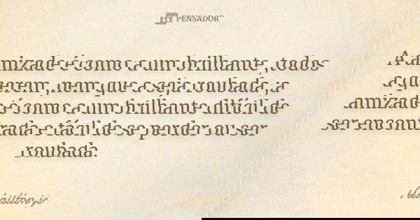 A amizade é como a um brilhante ,todos a querem ,nem que a seja roubada ;a amizade é como a um brilhante difícil de ser encontrada e fácil de se perder ou ser r... Frase de Adailton jc.