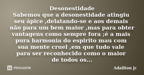 Desonestidade Sabemos que a desonestidade atingiu seu ápice ,delatando-se e aos demais não para um bem maior ,mas para obter vantagens como sempre fora ;é a mai... Frase de Adailton jc.