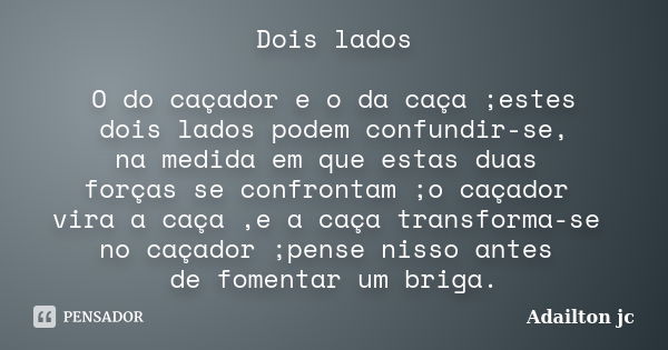 Dois lados O do caçador e o da caça ;estes dois lados podem confundir-se, na medida em que estas duas forças se confrontam ;o caçador vira a caça ,e a caça tran... Frase de Adailton jc.