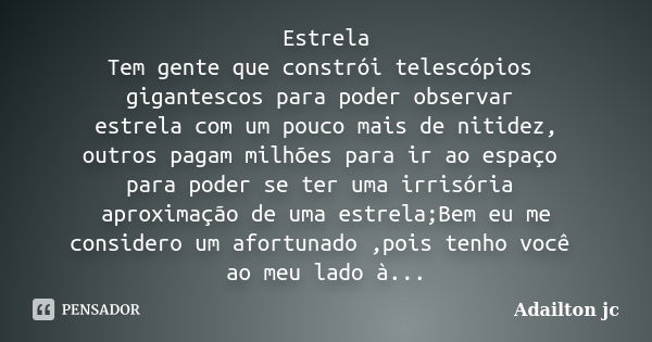 Estrela Tem gente que constrói telescópios gigantescos para poder observar estrela com um pouco mais de nitidez, outros pagam milhões para ir ao espaço para pod... Frase de Adailton jc.