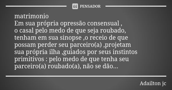 matrimonio Em sua própria opressão consensual , o casal pelo medo de que seja roubado, tenham em sua sinopse ,o receio de que possam perder seu parceiro(a) ,pro... Frase de Adailton jc.