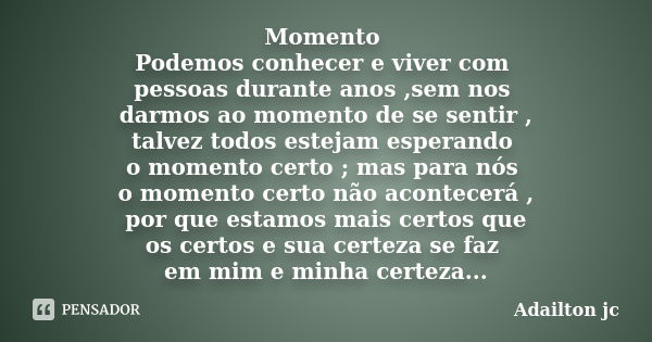 Momento Podemos conhecer e viver com pessoas durante anos ,sem nos darmos ao momento de se sentir , talvez todos estejam esperando o momento certo ; mas para nó... Frase de Adailton jc.