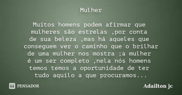 Mulher Muitos homens podem afirmar que mulheres são estrelas ,por conta de sua beleza ,mas há aqueles que conseguem ver o caminho que o brilhar de uma mulher no... Frase de Adailton jc.