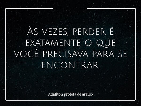Às vezes, perder é exatamente o que você precisava para se encontrar.... Frase de AdaIlton profeta de araujo.