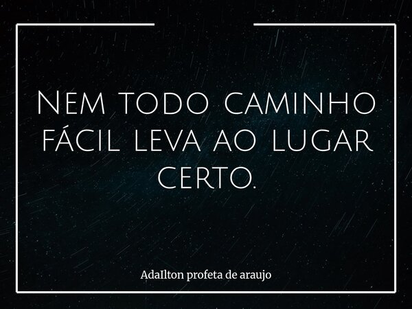 Nem todo caminho fácil leva ao lugar certo.... Frase de AdaIlton profeta de araujo.