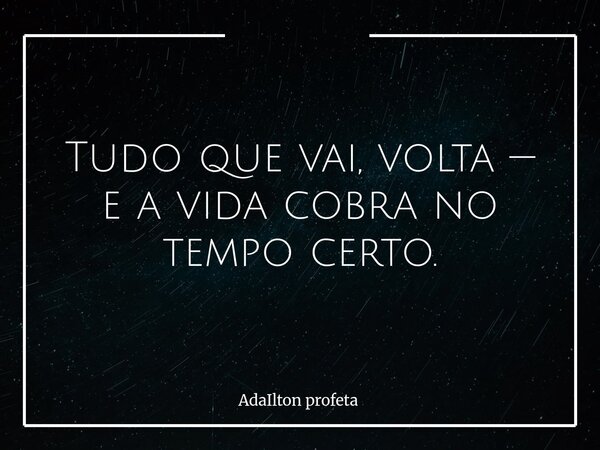 Tudo que vai, volta — e a vida cobra no tempo certo.... Frase de AdaIlton profeta.