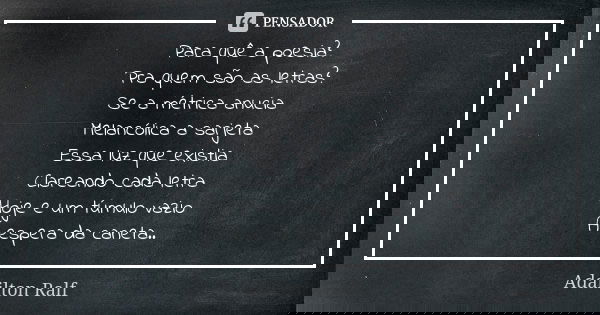 Para quê a poesia? Pra quem são as letras? Se a métrica anucia Melancólica a sarjeta Essa luz que existia Clareando cada letra Hoje e um túmulo vazio Á espera d... Frase de Adailton Ralf.