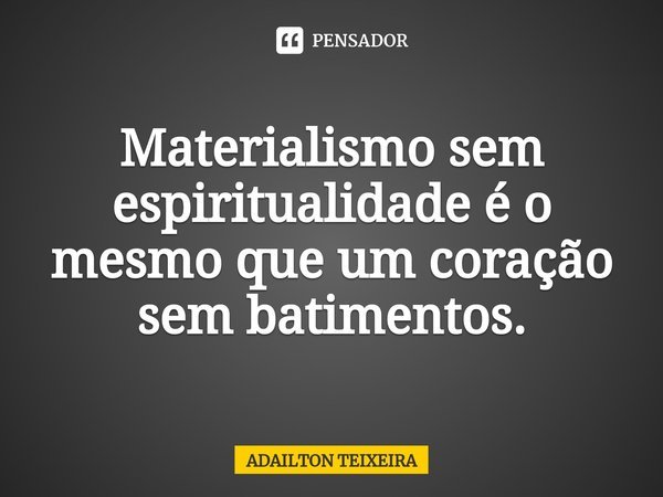 ⁠Materialismo sem espiritualidade é o mesmo que um coração sem batimentos.... Frase de ADAILTON TEIXEIRA.