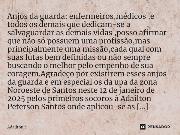 ⁠Anjos da guarda: enfermeiros,médicos ,e todos os demais que dedicam-se a salvaguardar as demais vidas ,posso afirmar que não só possuem uma profissão,mas princ... Frase de adailtonjc.