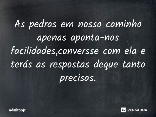 ⁠As pedras em nosso caminho apenas aponta-nos facilidades,conversse com ela e terás as respostas deque tanto precisas.... Frase de adailtonjc.