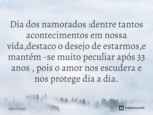 ⁠Dia dos namorados :dentre tantos acontecimentos em nossa vida,destaco o desejo de estarmos,e mantém -se muito peculiar após 33 anos , pois o amor nos escudera ... Frase de adailtonjc.