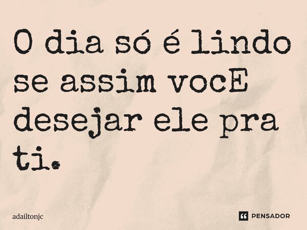 ⁠O dia só é lindo se assim você desejar ele pra ti.... Frase de adailtonjc.