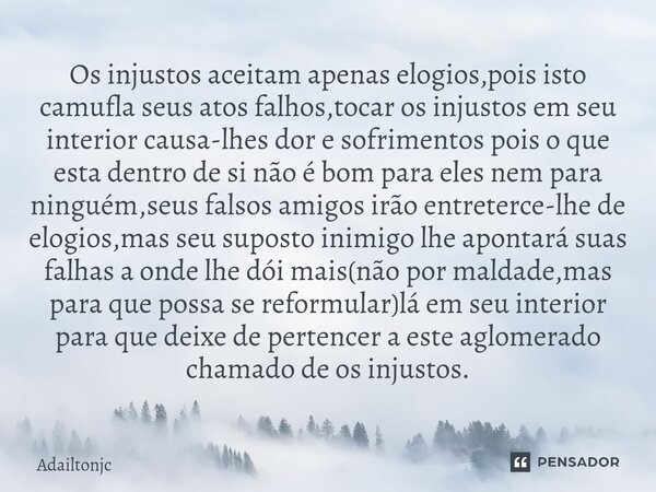 ⁠Os injustos aceitam apenas elogios,pois isto camufla seus atos falhos,tocar os injustos em seu interior causa-lhes dor e sofrimentos pois o que esta dentro de ... Frase de adailtonjc.