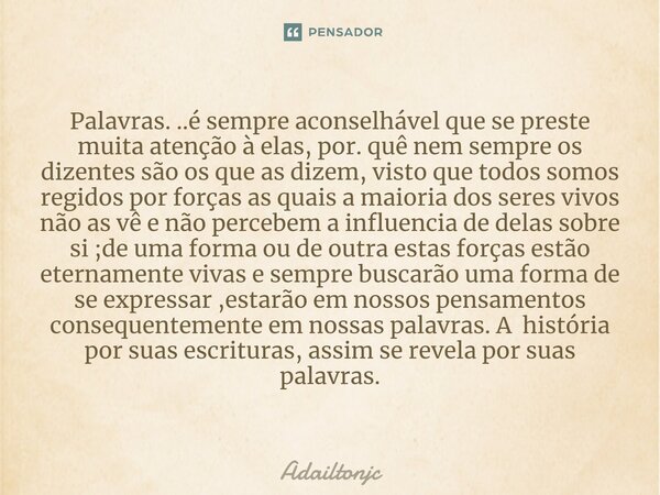 Palavras. ..é sempre aconselhável que se preste muita atenção à elas, por. quê nem sempre os dizentes são os que as dizem, visto que todos somos regidos por for... Frase de adailtonjc.