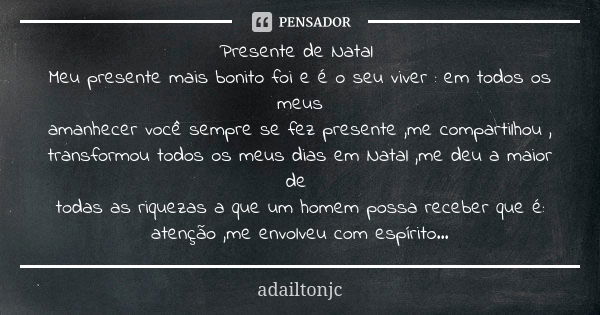 Presente de Natal Meu presente mais bonito foi e é o seu viver : em todos os meus amanhecer você sempre se fez presente ,me compartilhou , transformou todos os ... Frase de Adailtonjc.