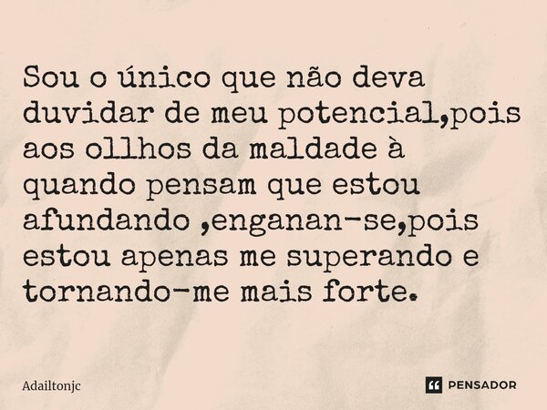 ⁠Sou o único que não deva duvidar de meu potencial,pois aos ollhos da maldade à quando pensam que estou afundando ,enganan-se,pois estou apenas me superando e t... Frase de adailtonjc.
