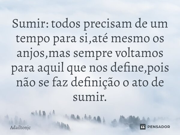 ⁠Sumir: todos precisam de um tempo para si,até mesmo os anjos,mas sempre voltamos para aquil que nos define,pois não se faz definição o ato de sumir.... Frase de adailtonjc.