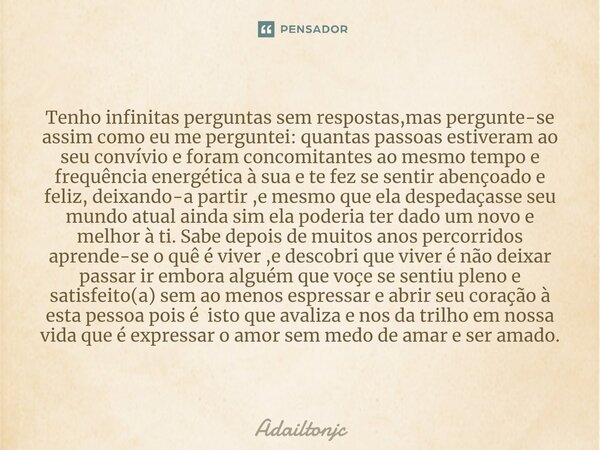 ⁠Tenho infinitas perguntas sem respostas,mas pergunte-se assim como eu me perguntei: quantas passoas estiveram ao seu convívio e foram concomitantes ao mesmo te... Frase de adailtonjc.