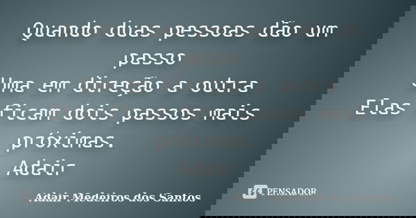 Quando duas pessoas dão um passo Uma em direção a outra Elas ficam dois passos mais próximas. Adair... Frase de Adair Medeiros dos Santos.