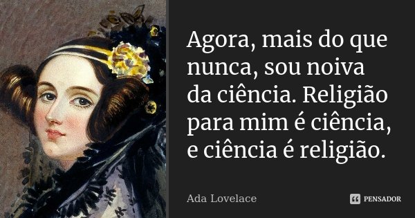 Agora, mais do que nunca, sou noiva da ciência. Religião para mim é ciência, e ciência é religião.... Frase de Ada Lovelace.