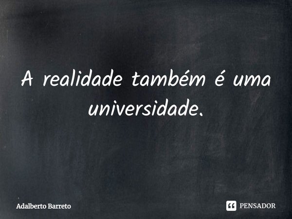 ⁠A realidade também é uma universidade.... Frase de Adalberto Barreto.