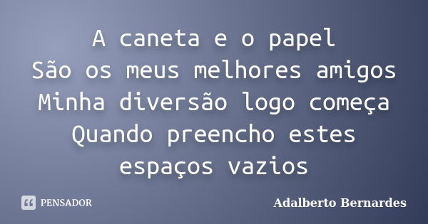 A caneta e o papel São os meus melhores amigos Minha diversão logo começa Quando preencho estes espaços vazios... Frase de Adalberto Bernardes.