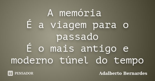 A memória É a viagem para o passado É o mais antigo e moderno túnel do tempo... Frase de Adalberto Bernardes.
