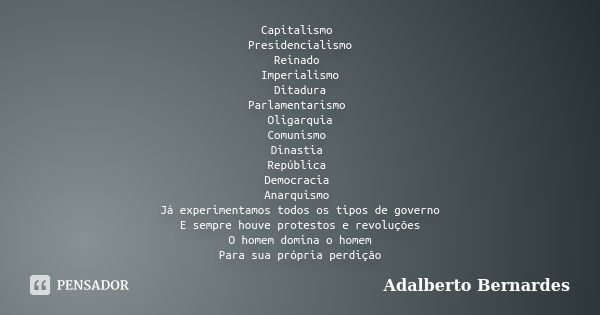 Capitalismo Presidencialismo Reinado Imperialismo Ditadura Parlamentarismo Oligarquia Comunismo Dinastia República Democracia Anarquismo Já experimentamos todos... Frase de Adalberto Bernardes.