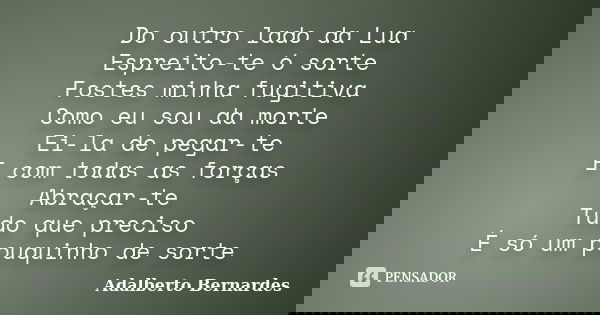 Do outro lado da Lua Espreito-te ó sorte Fostes minha fugitiva Como eu sou da morte Ei-la de pegar-te E com todas as forças Abraçar-te Tudo que preciso É só um ... Frase de Adalberto Bernardes.