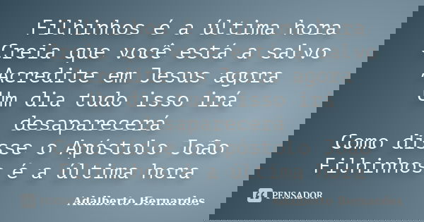 Filhinhos é a última hora Creia que você está a salvo Acredite em Jesus agora Um dia tudo isso irá desaparecerá Como disse o Apóstolo João Filhinhos é a última ... Frase de Adalberto Bernardes.