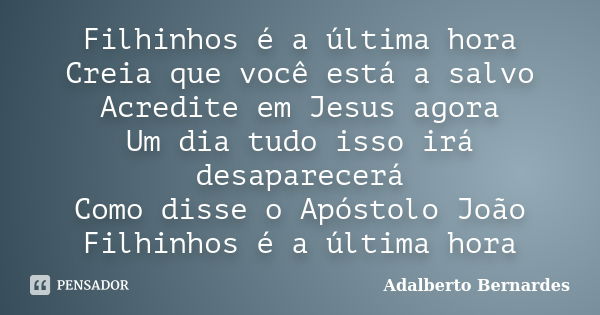 Filhinhos é a última hora Creia que você está a salvo Acredite em Jesus agora Um dia tudo isso irá desaparecerá Como disse o Apóstolo João Filhinhos é a última ... Frase de Adalberto Bernardes.