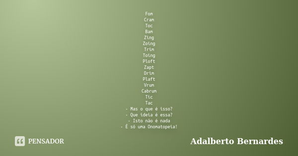 Fom Cram Toc Bam Zing Zoing Trim Toing Ploft Zapt Drim Plaft Vrum Cabrum Tic Tac - Mas o que é isso? - Que ideia é essa? - Isto não é nada - É só uma Onomatopei... Frase de Adalberto Bernardes.