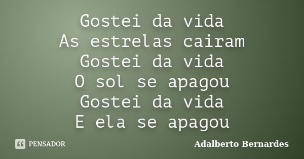 Gostei da vida As estrelas cairam Gostei da vida O sol se apagou Gostei da vida E ela se apagou... Frase de Adalberto Bernardes.