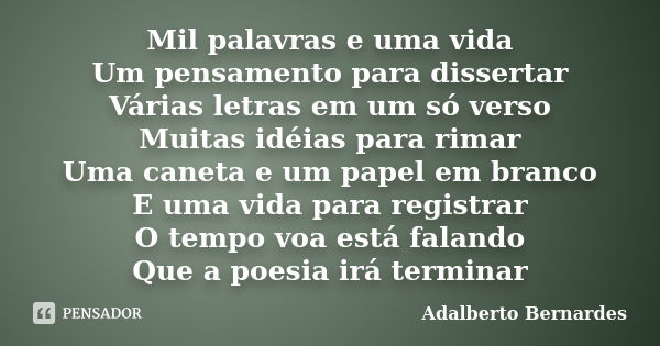 Mil palavras e uma vida Um pensamento para dissertar Várias letras em um só verso Muitas idéias para rimar Uma caneta e um papel em branco E uma vida para regis... Frase de Adalberto Bernardes.