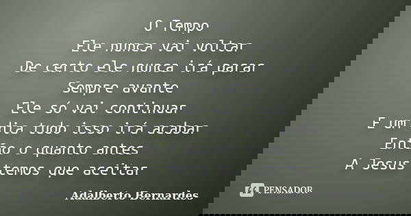 O Tempo Ele nunca vai voltar De certo ele nunca irá parar Sempre avante Ele só vai continuar E um dia tudo isso irá acabar Então o quanto antes A Jesus temos qu... Frase de Adalberto Bernardes.