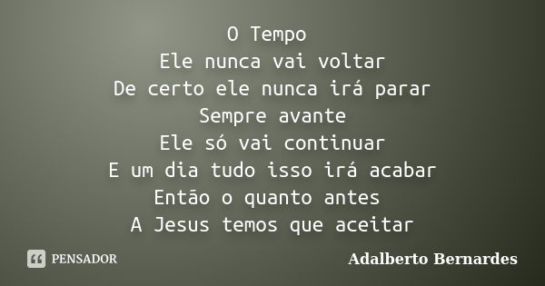 O Tempo Ele nunca vai voltar De certo ele nunca irá parar Sempre avante Ele só vai continuar E um dia tudo isso irá acabar Então o quanto antes A Jesus temos qu... Frase de Adalberto Bernardes.