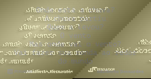 Onde está a chuva? A chuva partiu Quem a levou? O vento Mas onde vai o vento? Vai fazer sua ronda ao redor do mundo... Frase de Adalberto Bernardes.