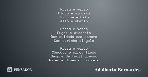 Prosa e verso Claro e sincero Ingrime e belo Alto e aberto Prosa e Verso Fugaz e discreto Bem cuidado com esmero Com carinho singelo Prosa e verso Côncavo e cir... Frase de Adalberto Bernardes.