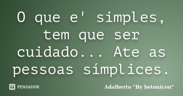 O que e' simples, tem que ser cuidado... Ate as pessoas símplices.... Frase de Adalberto 