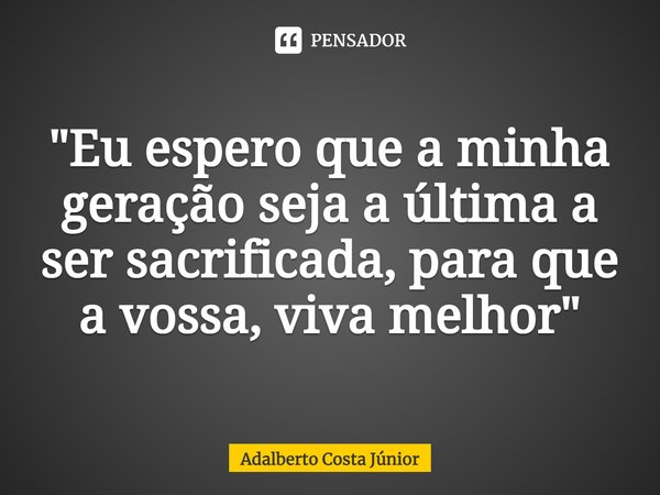 "⁠Eu espero que a minha geração seja a última a ser sacrificada, para que a vossa, viva melhor"... Frase de Adalberto Costa Júnior.