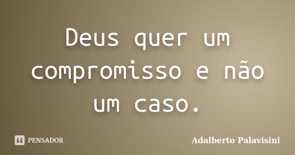 Deus quer um compromisso e não um caso.... Frase de Adalberto Palavisini.