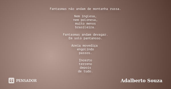 Fantasmas não andam de montanha russa. Nem inglesa, nem polonesa, muito menos brasileira. Fantasmas andam devagar. Em solo pantanoso. Areia movediça engolindo p... Frase de Adalberto Souza.