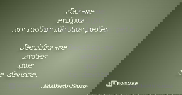 Faz-me enigma no calor da tua pele. Decifra-me antes que te devore.... Frase de Adalberto Souza.