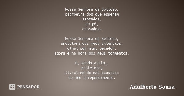 Nossa Senhora da Solidão, padroeira dos que esperam sentados, em pé, cansados. Nossa Senhora da Solidão, protetora dos meus silêncios, olhai por mim, pecador, a... Frase de Adalberto Souza.