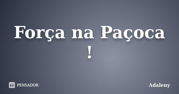 Força na Paçoca !... Frase de Adaleny.