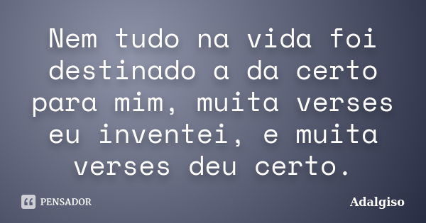 Nem tudo na vida foi destinado a da certo para mim, muita verses eu inventei, e muita verses deu certo.... Frase de Adalgiso.