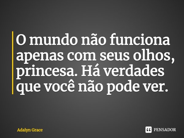 O mundo não funciona apenas com seus olhos, princesa. Há verdades que você não pode ver.... Frase de Adalyn Grace.